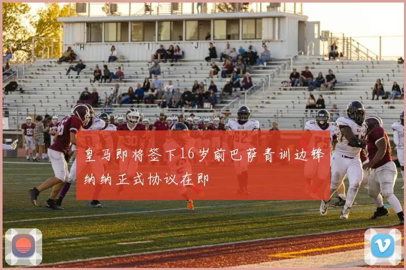 皇马即将签下16岁前巴萨青训边锋纳纳正式协议在即