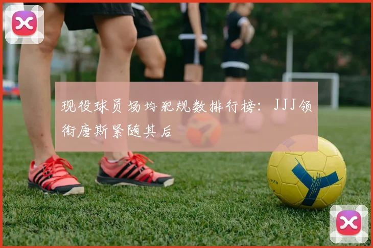 现役球员场均犯规数排行榜：JJJ领衔唐斯紧随其后