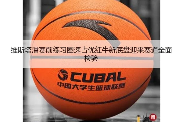 维斯塔潘赛前练习圈速占优红牛新底盘迎来赛道全面检验